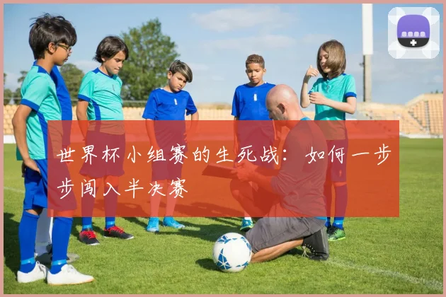 世界杯小组赛的生死战：如何一步步闯入半决赛