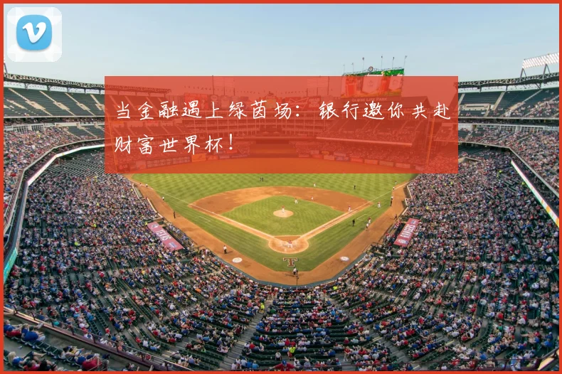 当金融遇上绿茵场：银行邀你共赴财富世界杯！