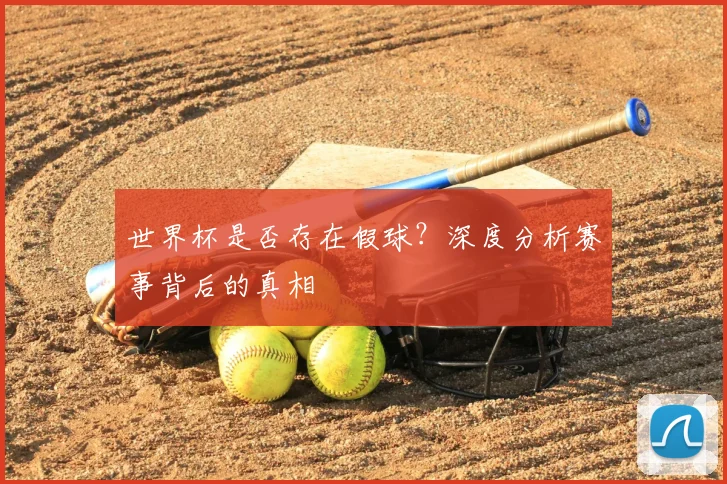 世界杯是否存在假球？深度分析赛事背后的真相