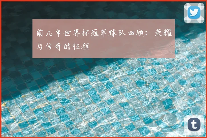 前几年世界杯冠军球队回顾:荣耀与传奇的征程
