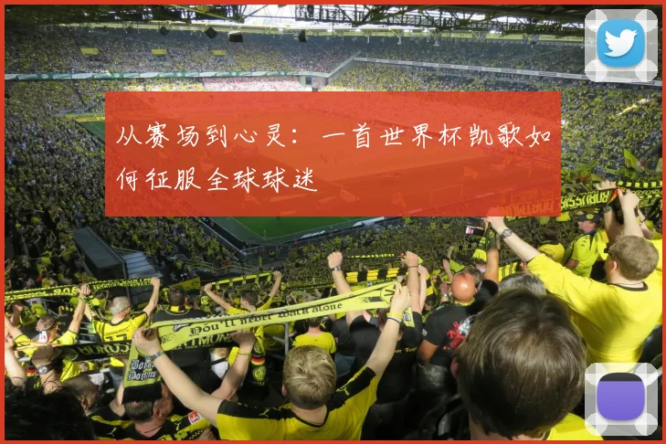 从赛场到心灵：一首世界杯凯歌如何征服全球球迷