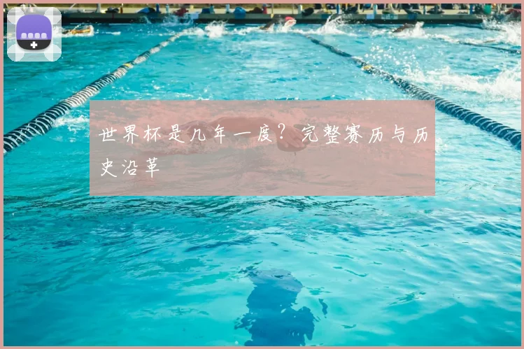 世界杯是几年一度？完整赛历与历史沿革