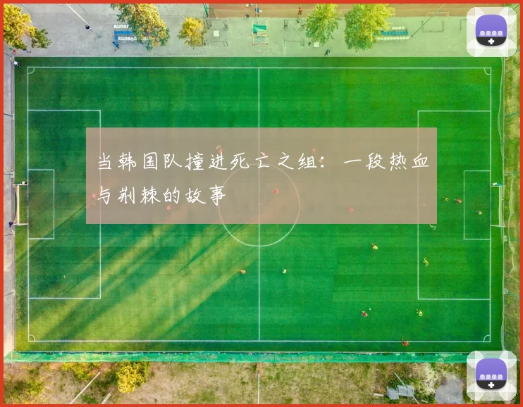 当韩国队撞进死亡之组：一段热血与荆棘的故事