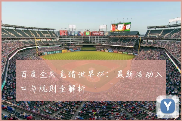 百度全民竞猜世界杯:最新活动入口与规则全解析