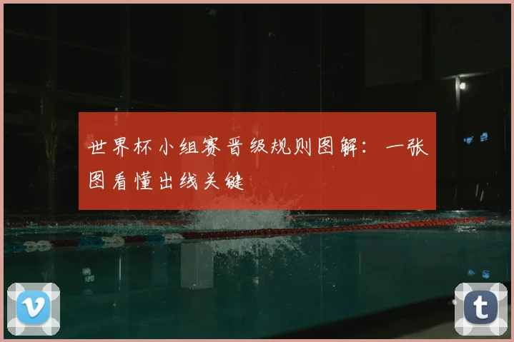 世界杯小组赛晋级规则图解：一张图看懂出线关键