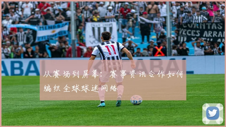 从赛场到屏幕：赛事资讯合作如何编织全球球迷网络