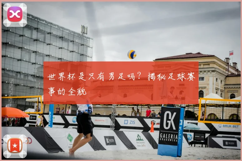 世界杯是只有男足吗？揭秘足球赛事的全貌
