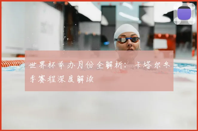世界杯举办月份全解析：卡塔尔冬季赛程深度解读
