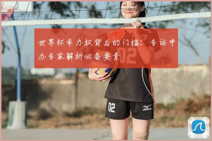 世界杯举办权背后的门槛:专访申办专家解析必备要素