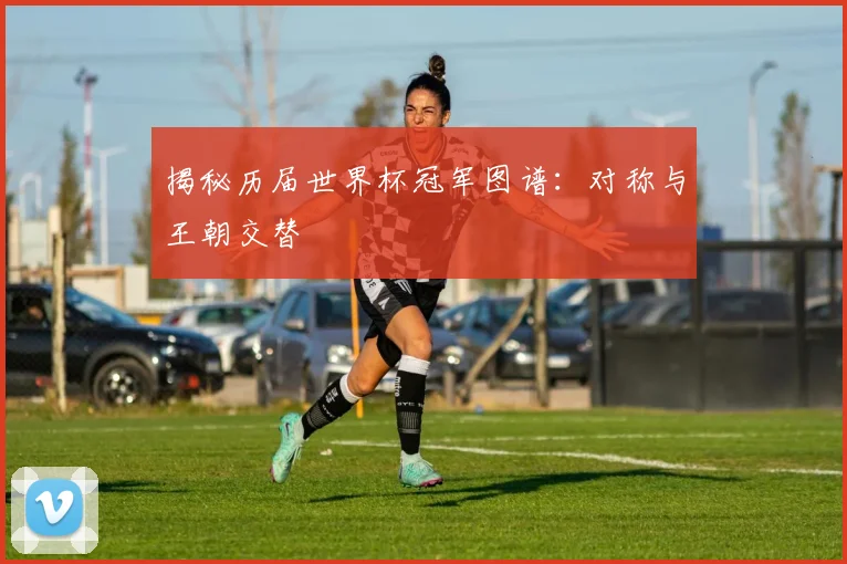 揭秘历届世界杯冠军图谱:对称与王朝交替