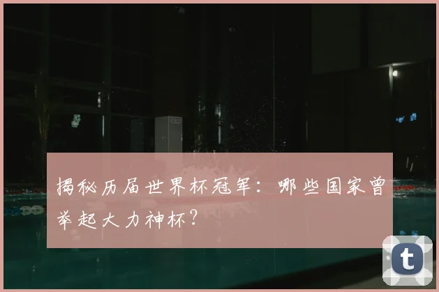 揭秘历届世界杯冠军:哪些国家曾举起大力神杯?