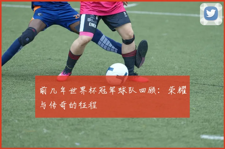 前几年世界杯冠军球队回顾:荣耀与传奇的征程