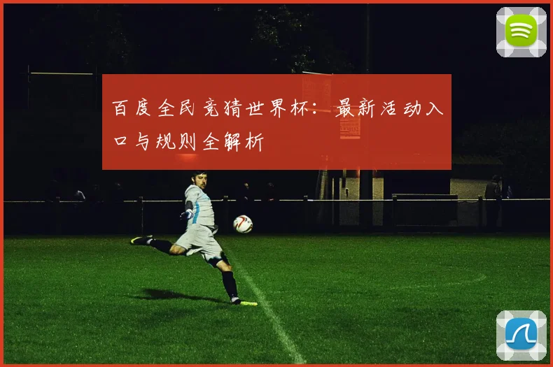 百度全民竞猜世界杯:最新活动入口与规则全解析